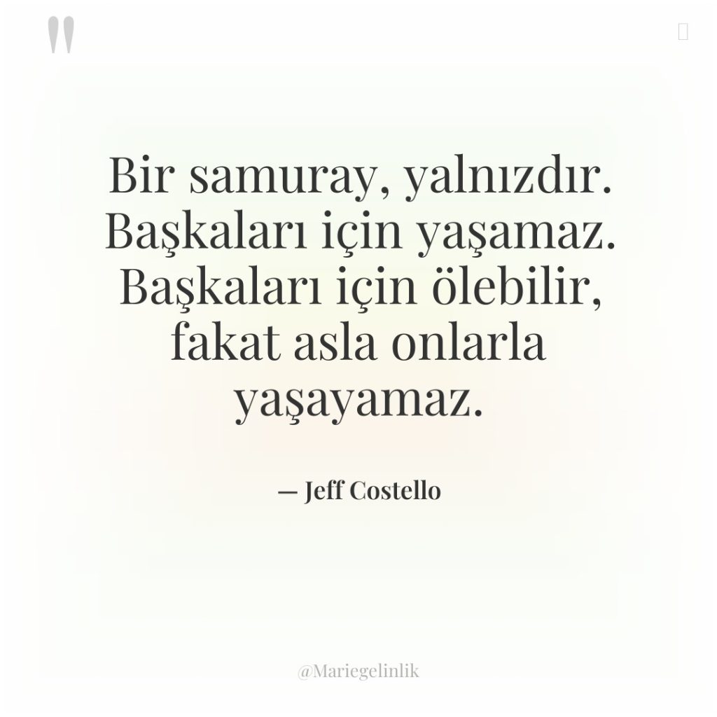 Bir samuray, yalnızdır. Başkaları için yaşamaz. Başkaları için ölebilir, fakat…