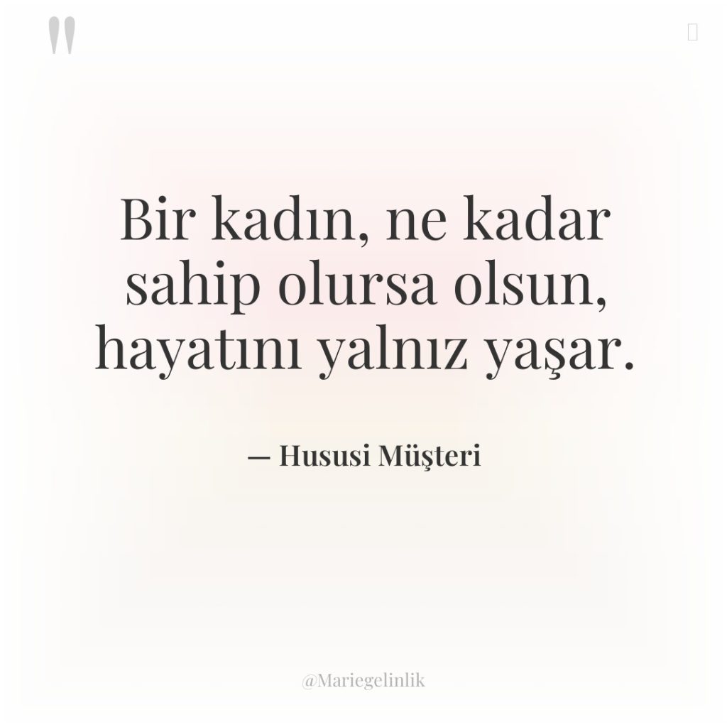 Bir kadın, ne kadar sahip olursa olsun, hayatını yalnız yaşar.