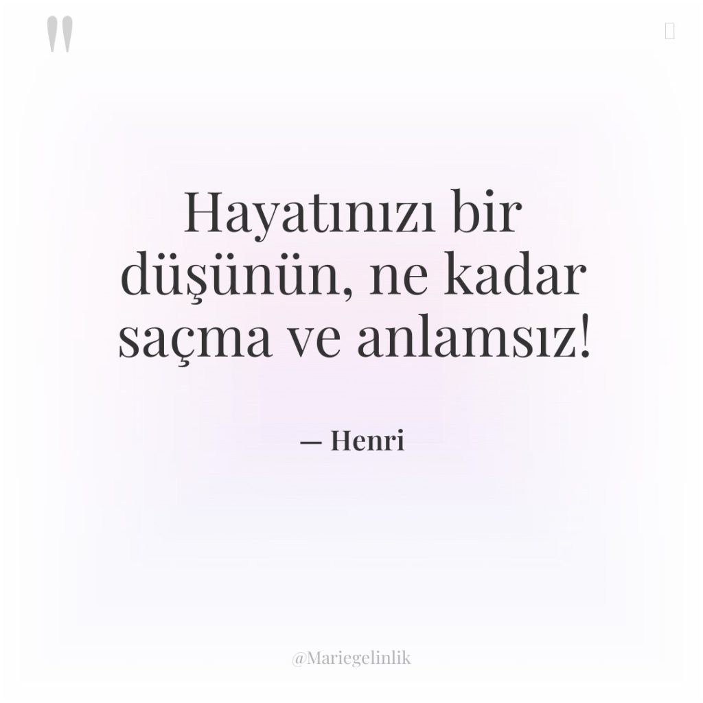 Hayatınızı bir düşünün, ne kadar saçma ve anlamsız!