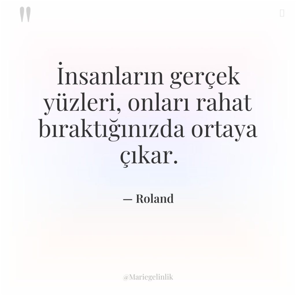 İnsanların gerçek yüzleri, onları rahat bıraktığınızda ortaya çıkar.
