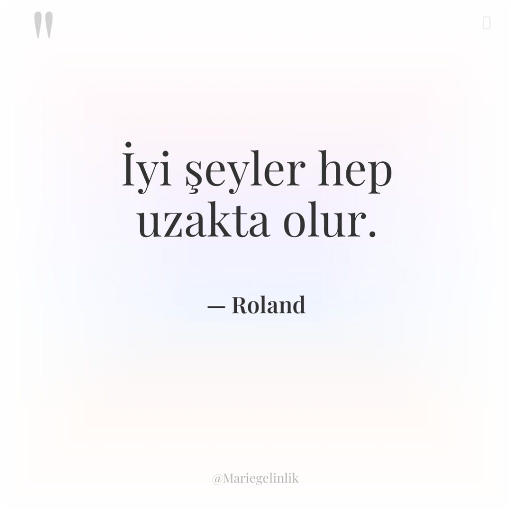 İyi şeyler hep uzakta olur.