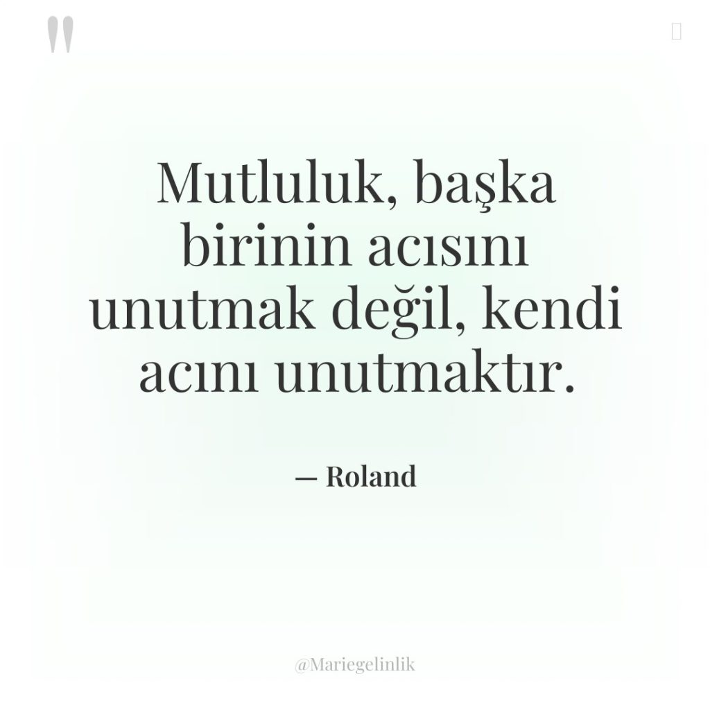 Mutluluk, başka birinin acısını unutmak değil, kendi acını unutmaktır.