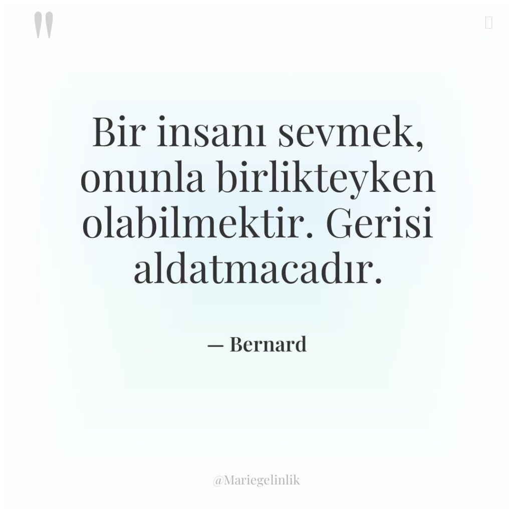 Bir insanı sevmek, onunla birlikteyken olabilmektir. Gerisi aldatmacadır.