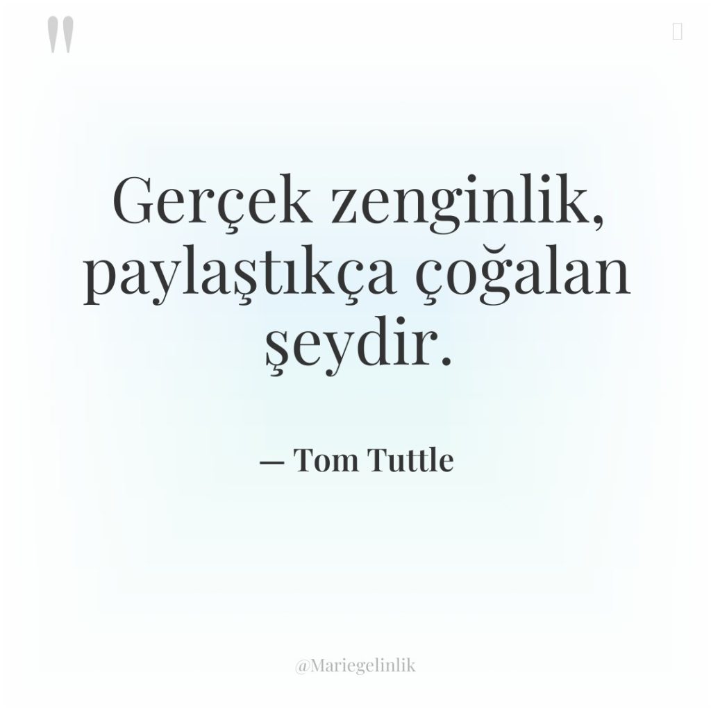 Gerçek zenginlik, paylaştıkça çoğalan şeydir.