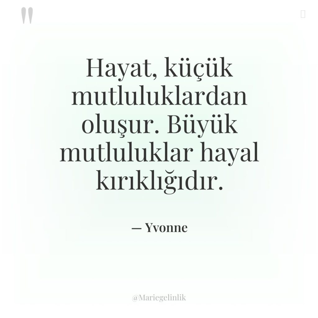 Hayat, küçük mutluluklardan oluşur. Büyük mutluluklar hayal kırıklığıdır.