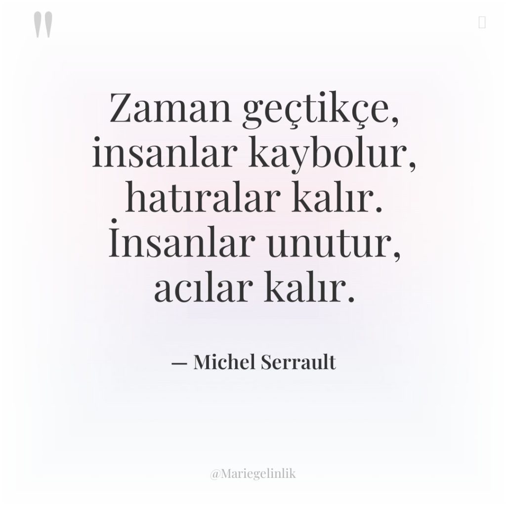 Zaman geçtikçe, insanlar kaybolur, hatıralar kalır. İnsanlar unutur, acılar kalır.