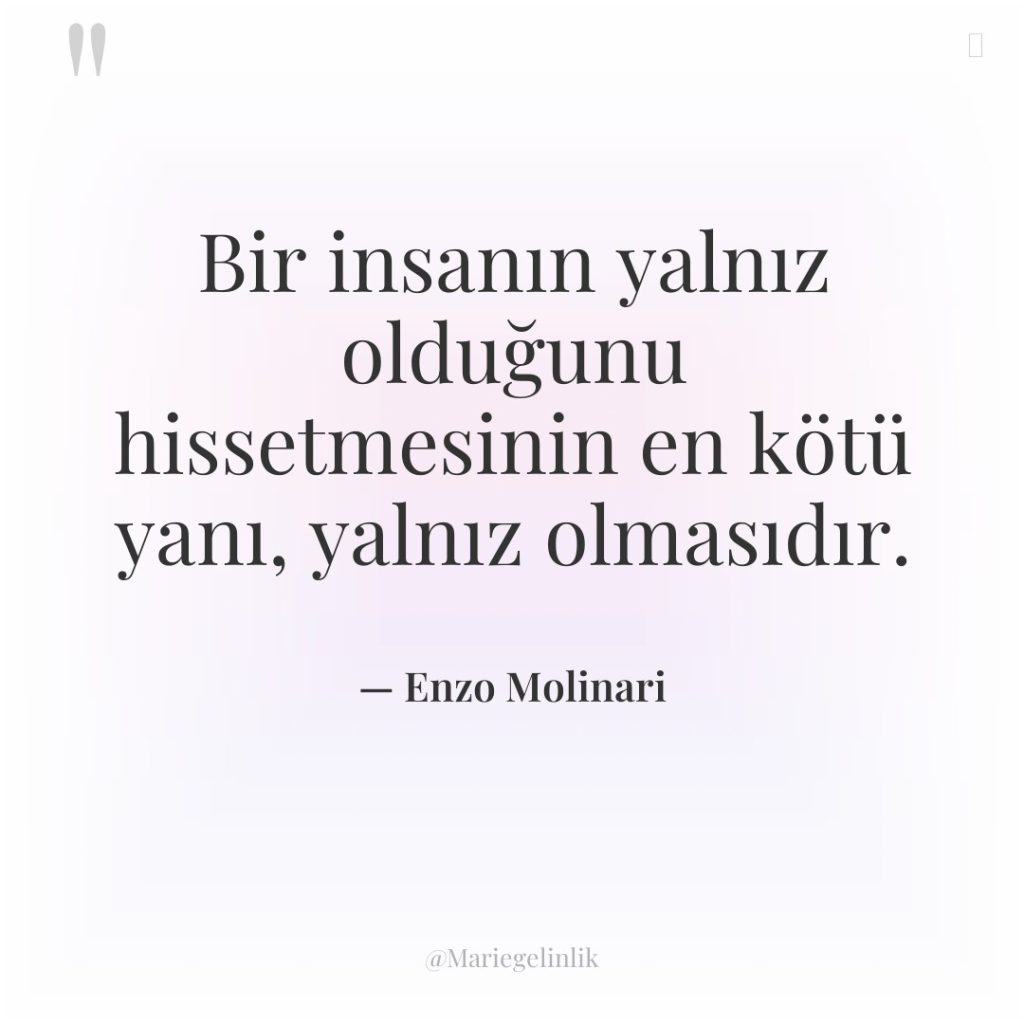 Bir insanın yalnız olduğunu hissetmesinin en kötü yanı, yalnız olmasıdır.