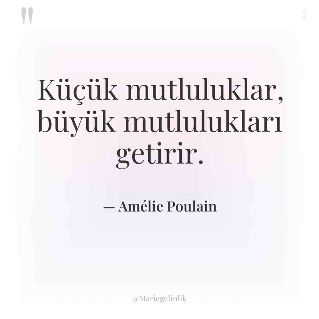 Küçük mutluluklar, büyük mutlulukları getirir.