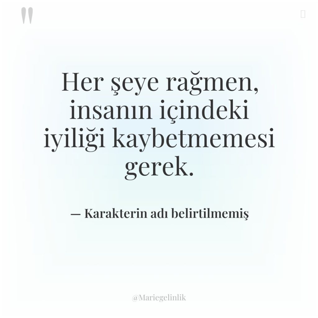 Her şeye rağmen, insanın içindeki iyiliği kaybetmemesi gerek.