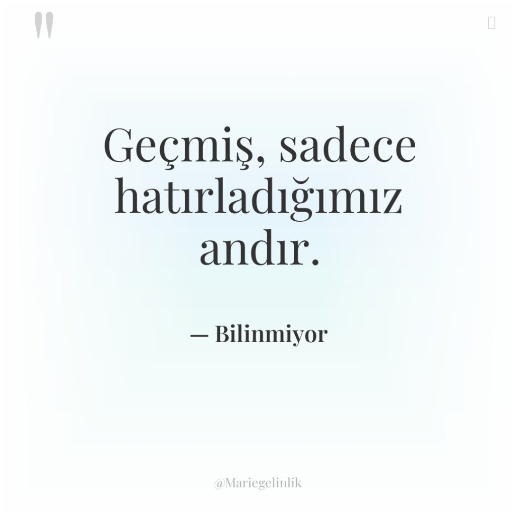 Geçmiş, sadece hatırladığımız andır.