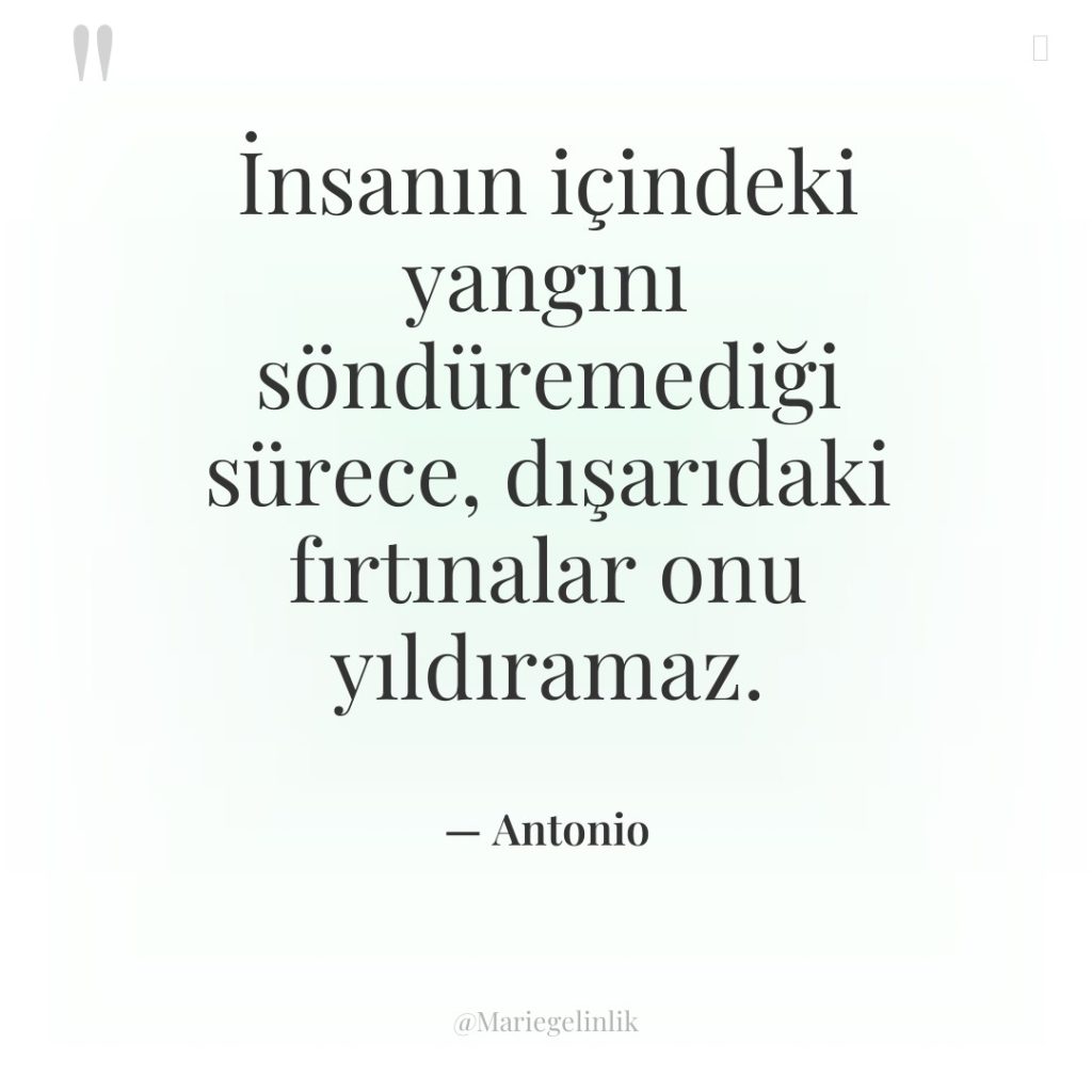 İnsanın içindeki yangını söndüremediği sürece, dışarıdaki fırtınalar onu yıldıramaz.