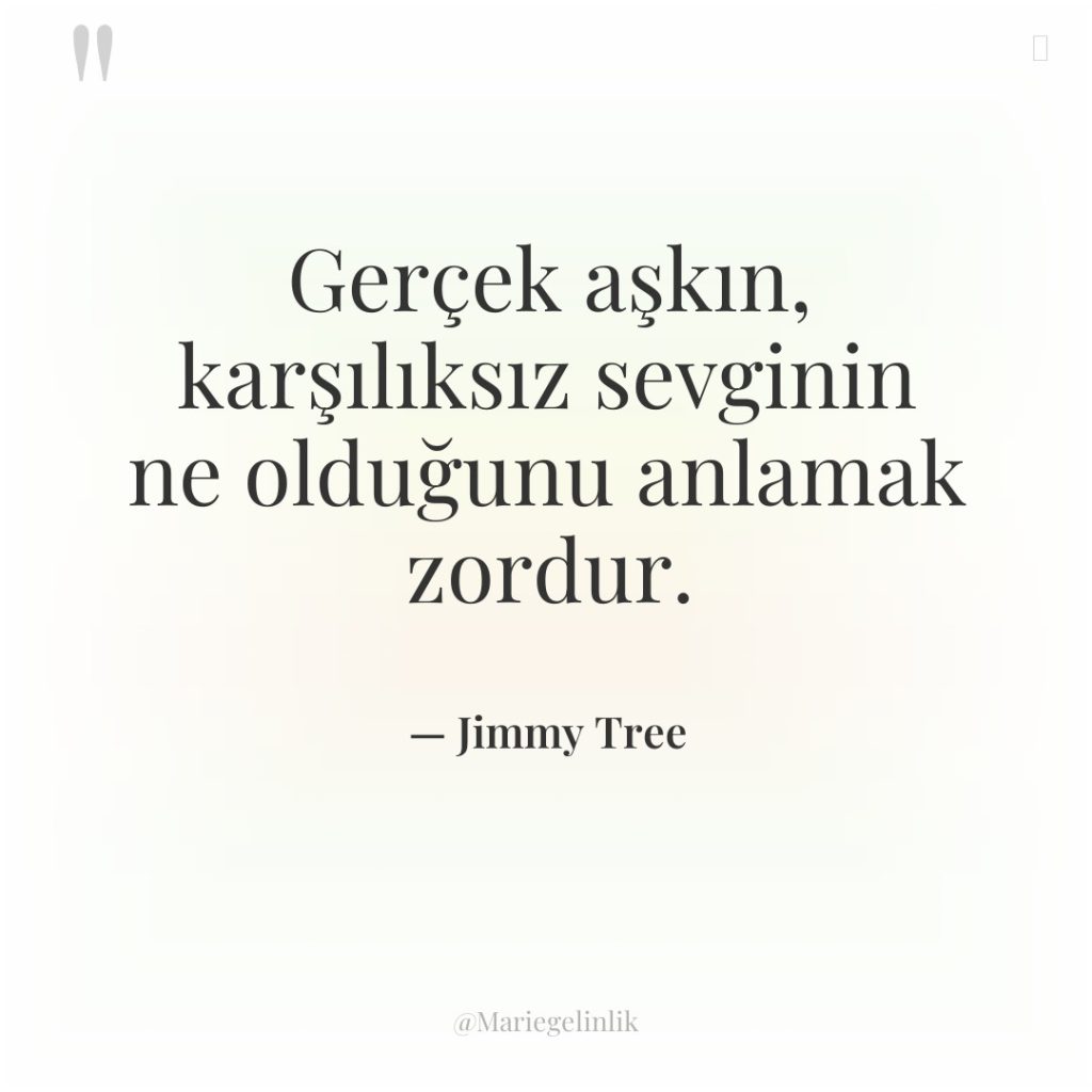 Gerçek aşkın, karşılıksız sevginin ne olduğunu anlamak zordur.