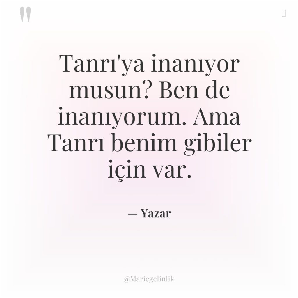 Tanrı’ya inanıyor musun? Ben de inanıyorum. Ama Tanrı benim gibiler…