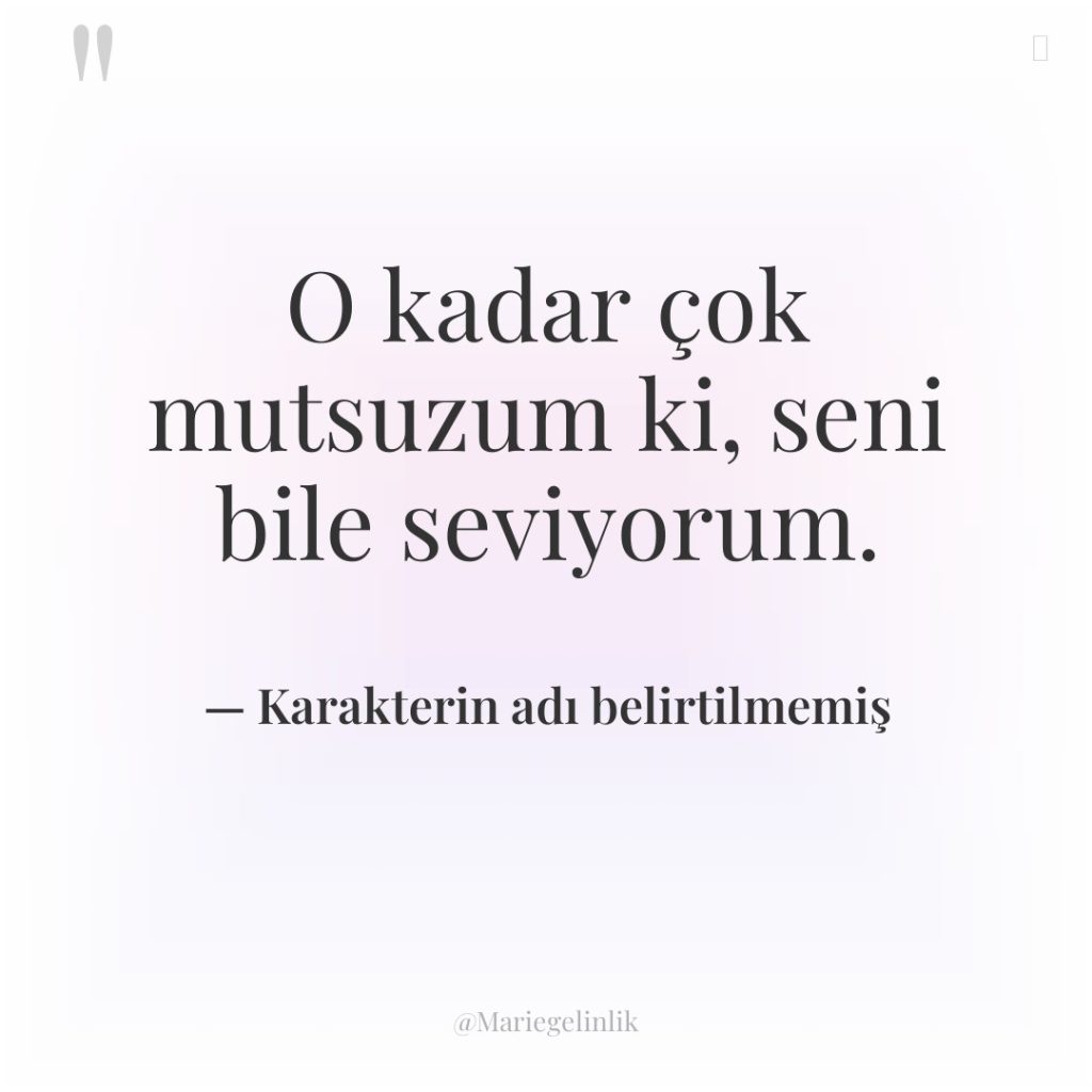 O kadar çok mutsuzum ki, seni bile seviyorum.