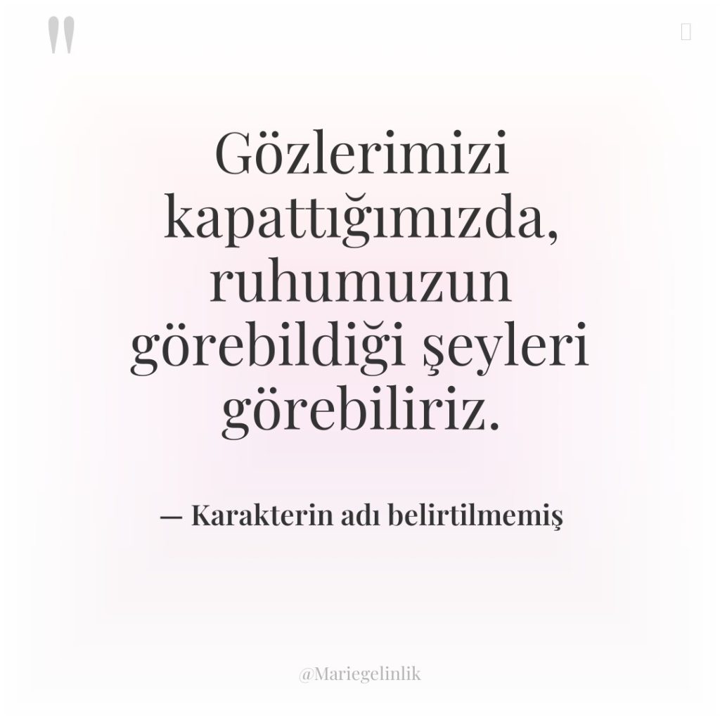 Gözlerimizi kapattığımızda, ruhumuzun görebildiği şeyleri görebiliriz.