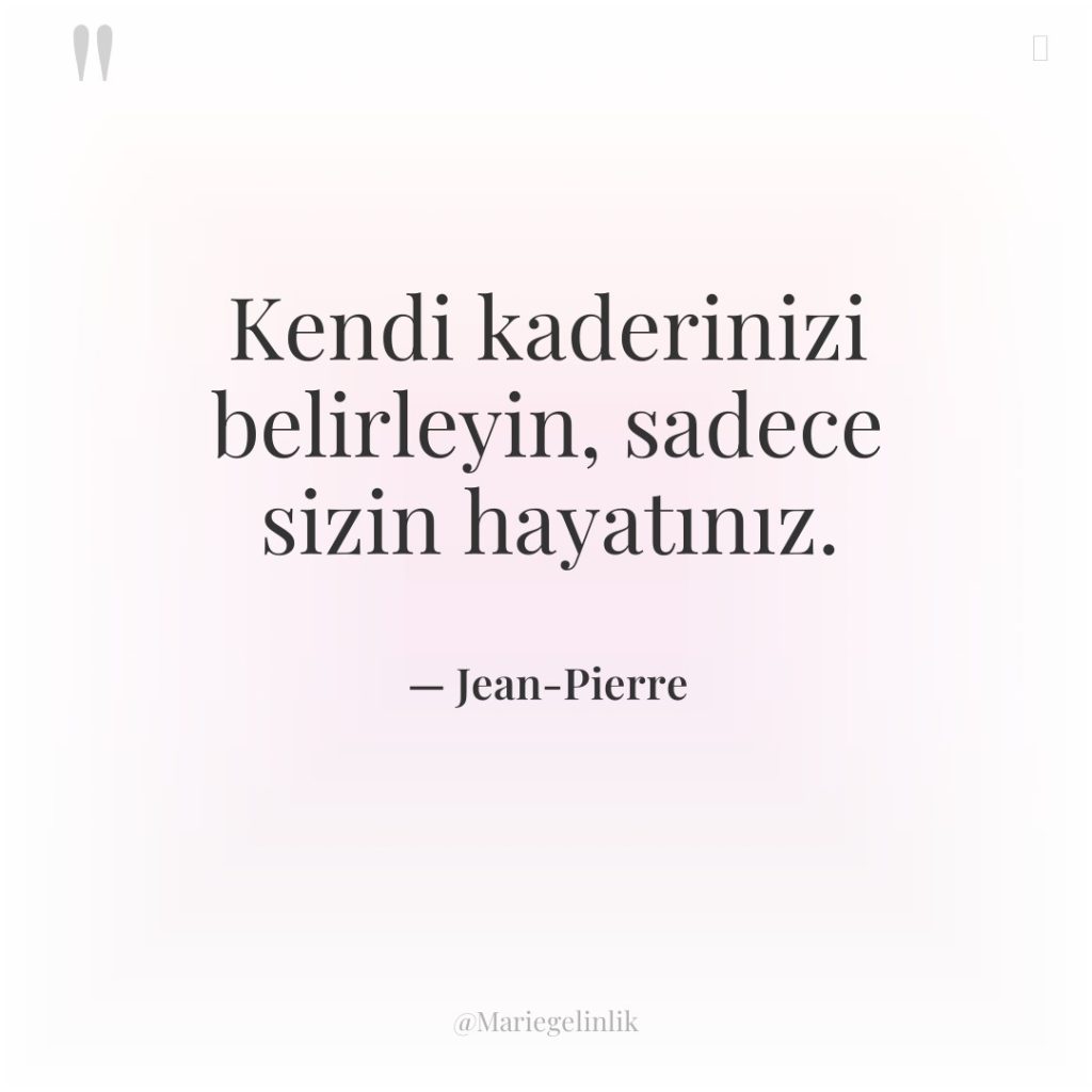 Kendi kaderinizi belirleyin, sadece sizin hayatınız.