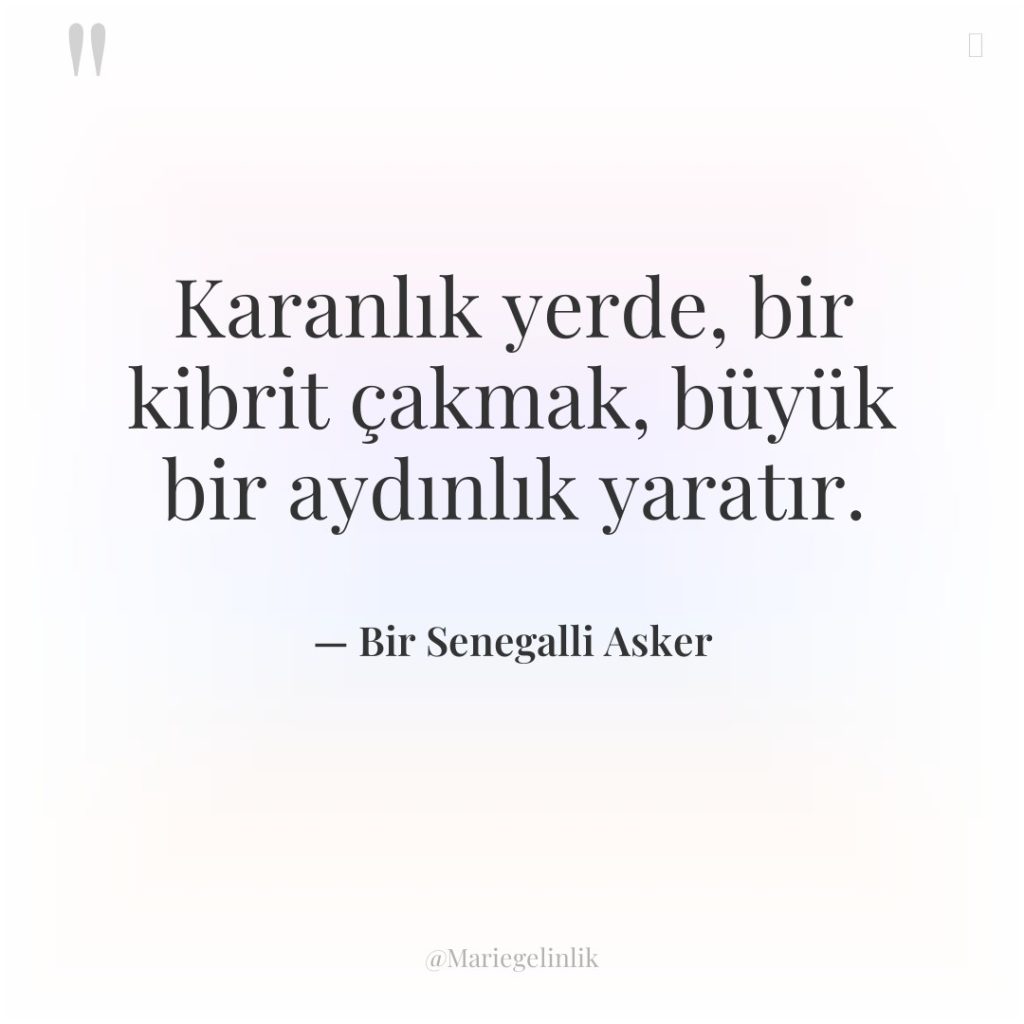 Karanlık yerde, bir kibrit çakmak, büyük bir aydınlık yaratır.