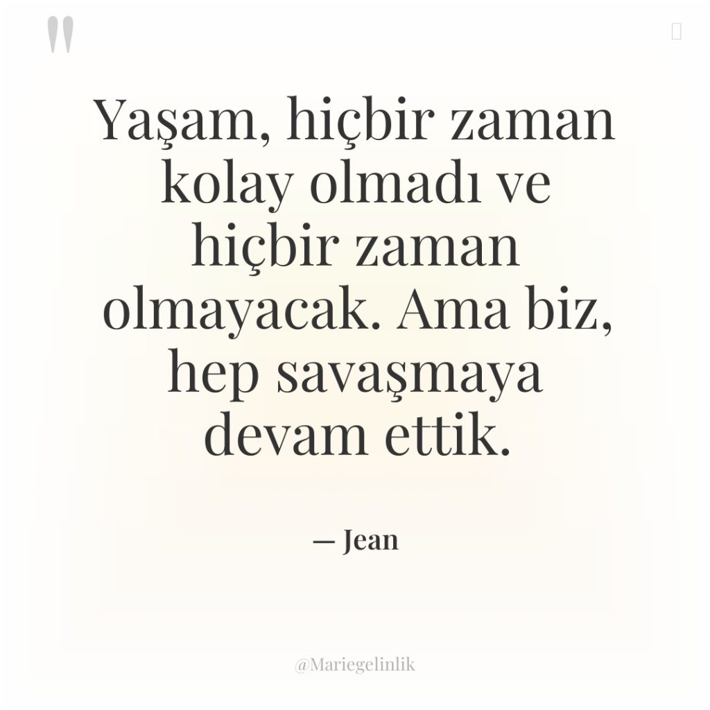 Yaşam, hiçbir zaman kolay olmadı ve hiçbir zaman olmayacak. Ama…
