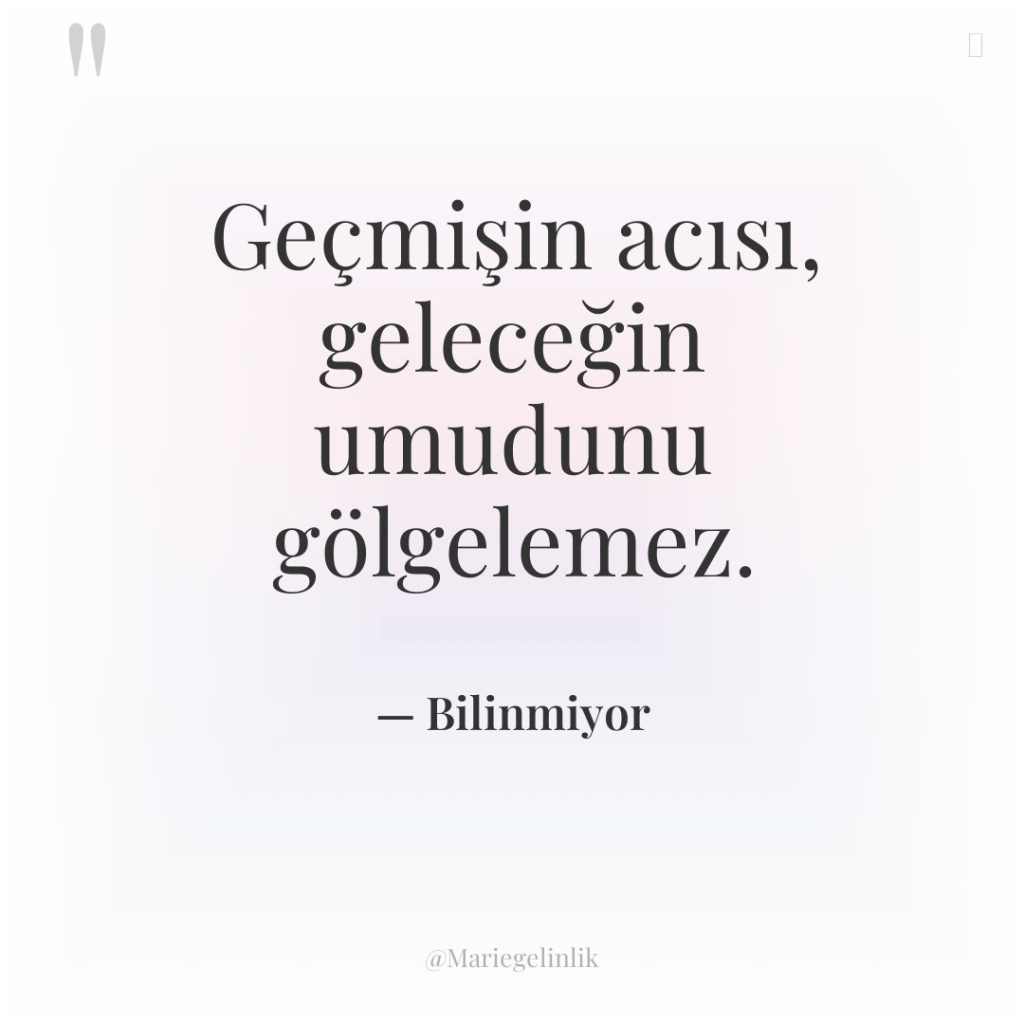 Geçmişin acısı, geleceğin umudunu gölgelemez.