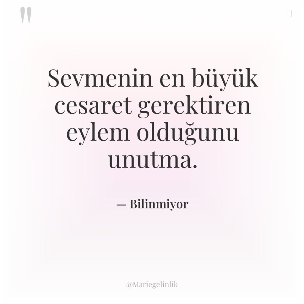 Sevmenin en büyük cesaret gerektiren eylem olduğunu unutma.
