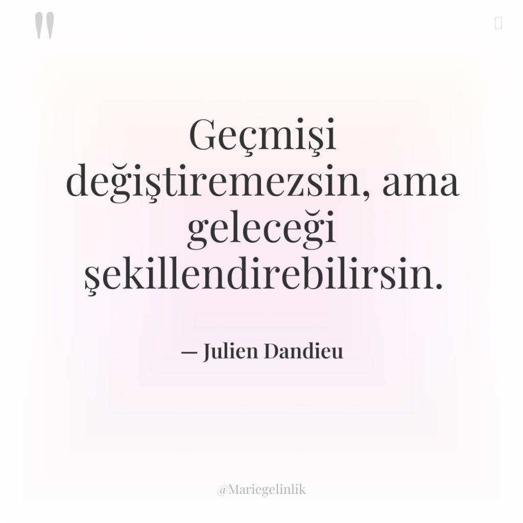 Geçmişi değiştiremezsin, ama geleceği şekillendirebilirsin.