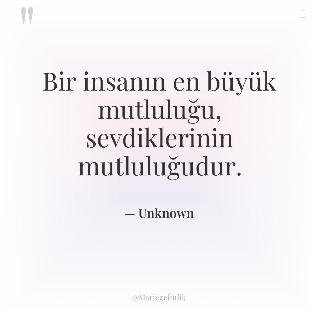 Bir insanın en büyük mutluluğu, sevdiklerinin mutluluğudur.