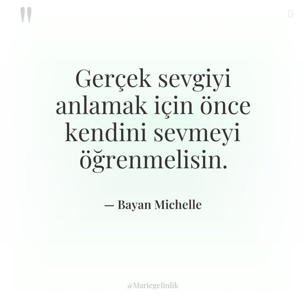 Gerçek sevgiyi anlamak için önce kendini sevmeyi öğrenmelisin.