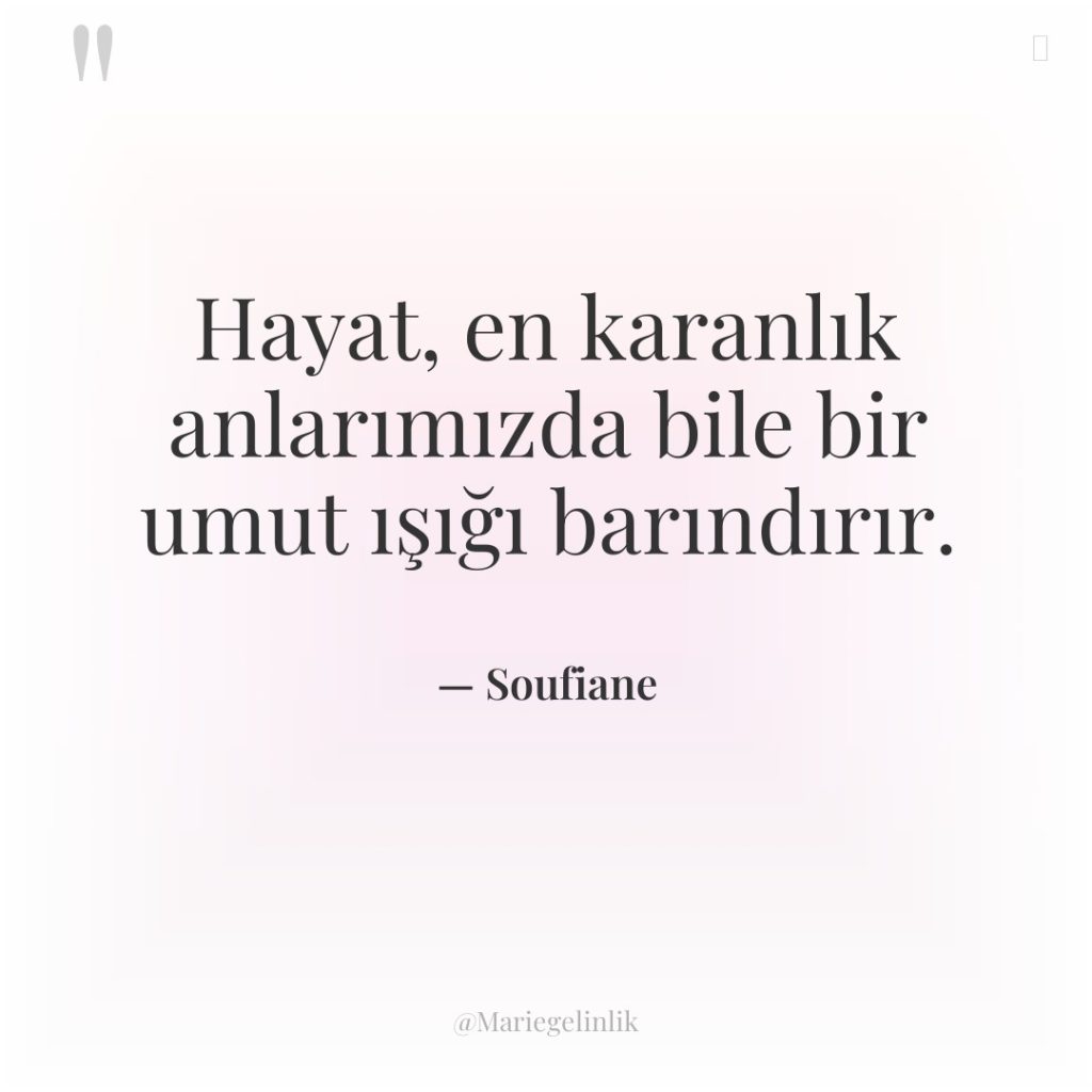 Hayat, en karanlık anlarımızda bile bir umut ışığı barındırır.
