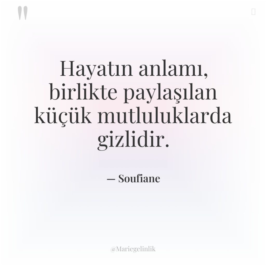 Hayatın anlamı, birlikte paylaşılan küçük mutluluklarda gizlidir.