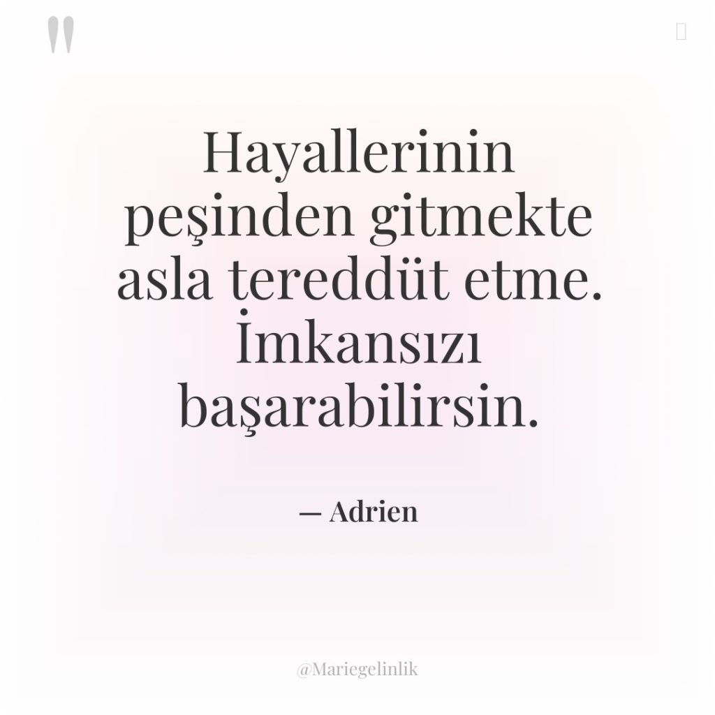 Hayallerinin peşinden gitmekte asla tereddüt etme. İmkansızı başarabilirsin.