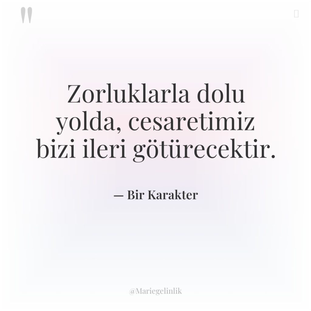 Zorluklarla dolu yolda, cesaretimiz bizi ileri götürecektir.