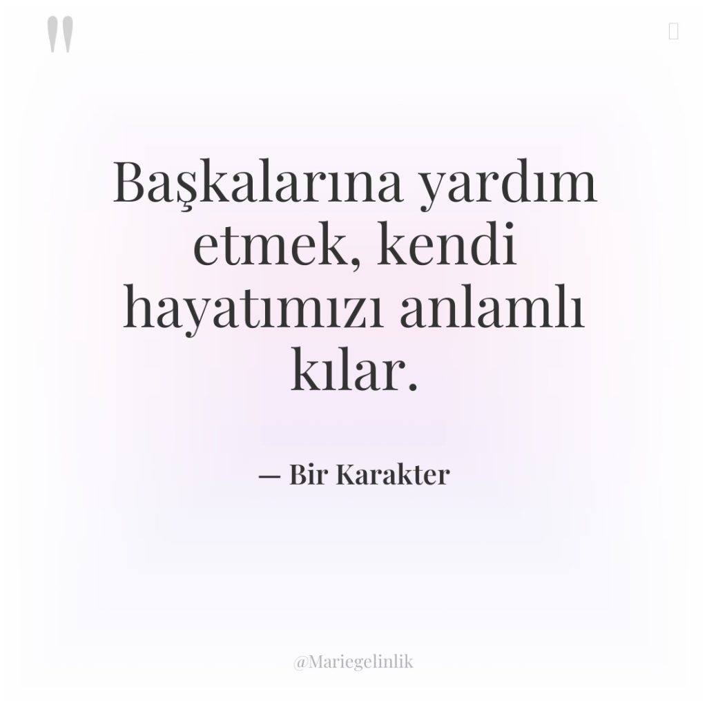 Başkalarına yardım etmek, kendi hayatımızı anlamlı kılar.