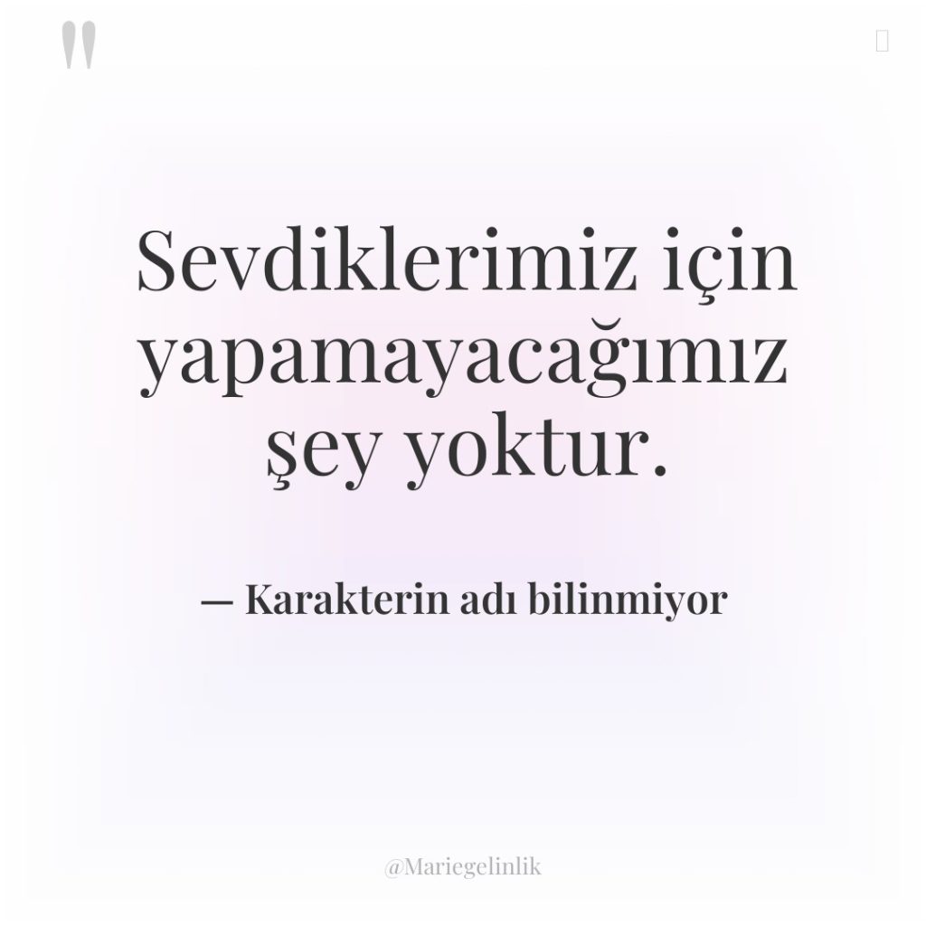 Sevdiklerimiz için yapamayacağımız şey yoktur.