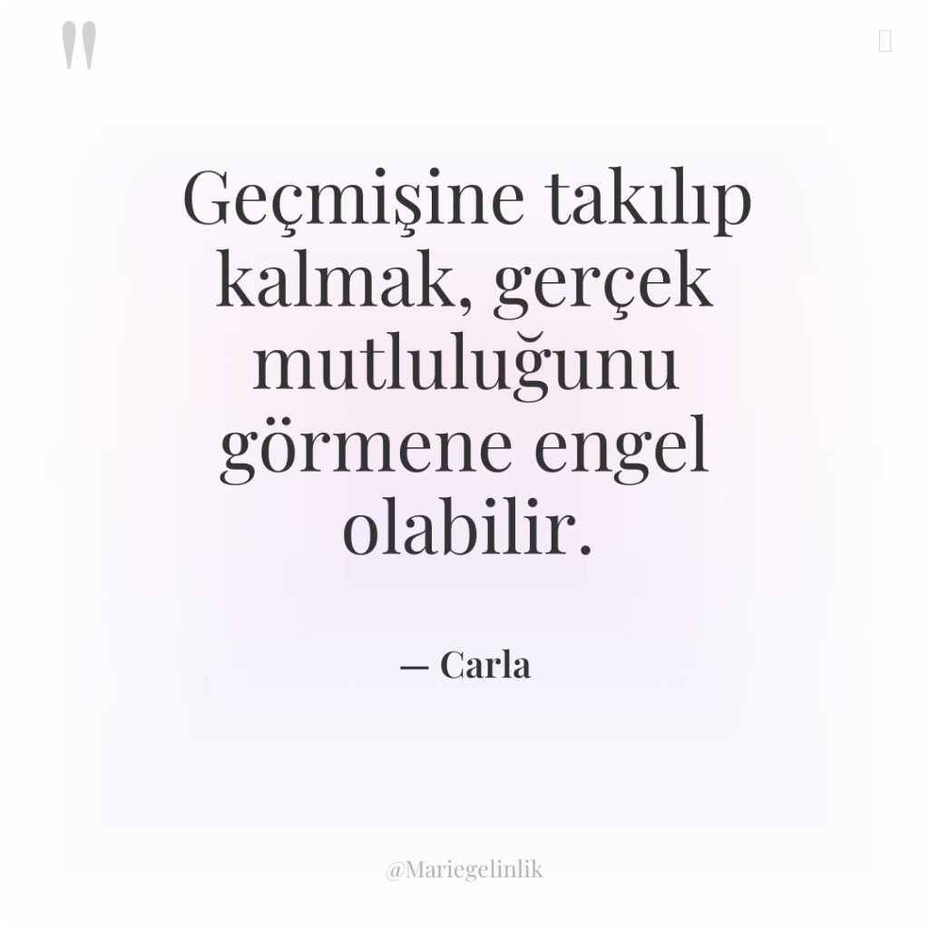 Geçmişine takılıp kalmak, gerçek mutluluğunu görmene engel olabilir.