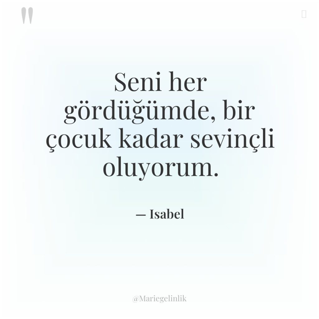 Seni her gördüğümde, bir çocuk kadar sevinçli oluyorum.