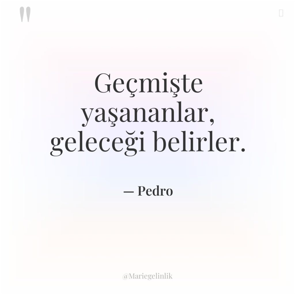 Geçmişte yaşananlar, geleceği belirler.