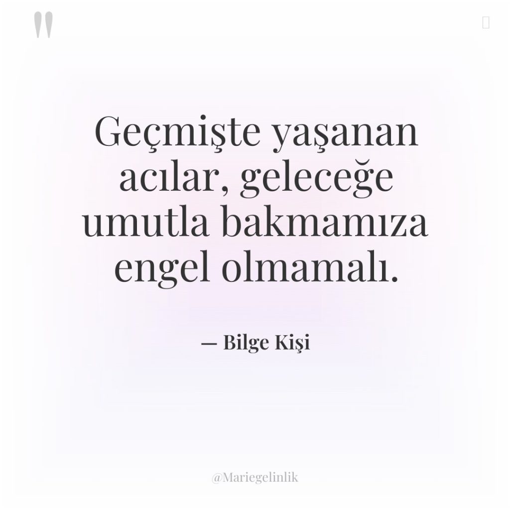 Geçmişte yaşanan acılar, geleceğe umutla bakmamıza engel olmamalı.