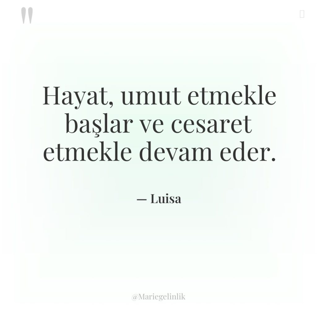 Hayat, umut etmekle başlar ve cesaret etmekle devam eder.
