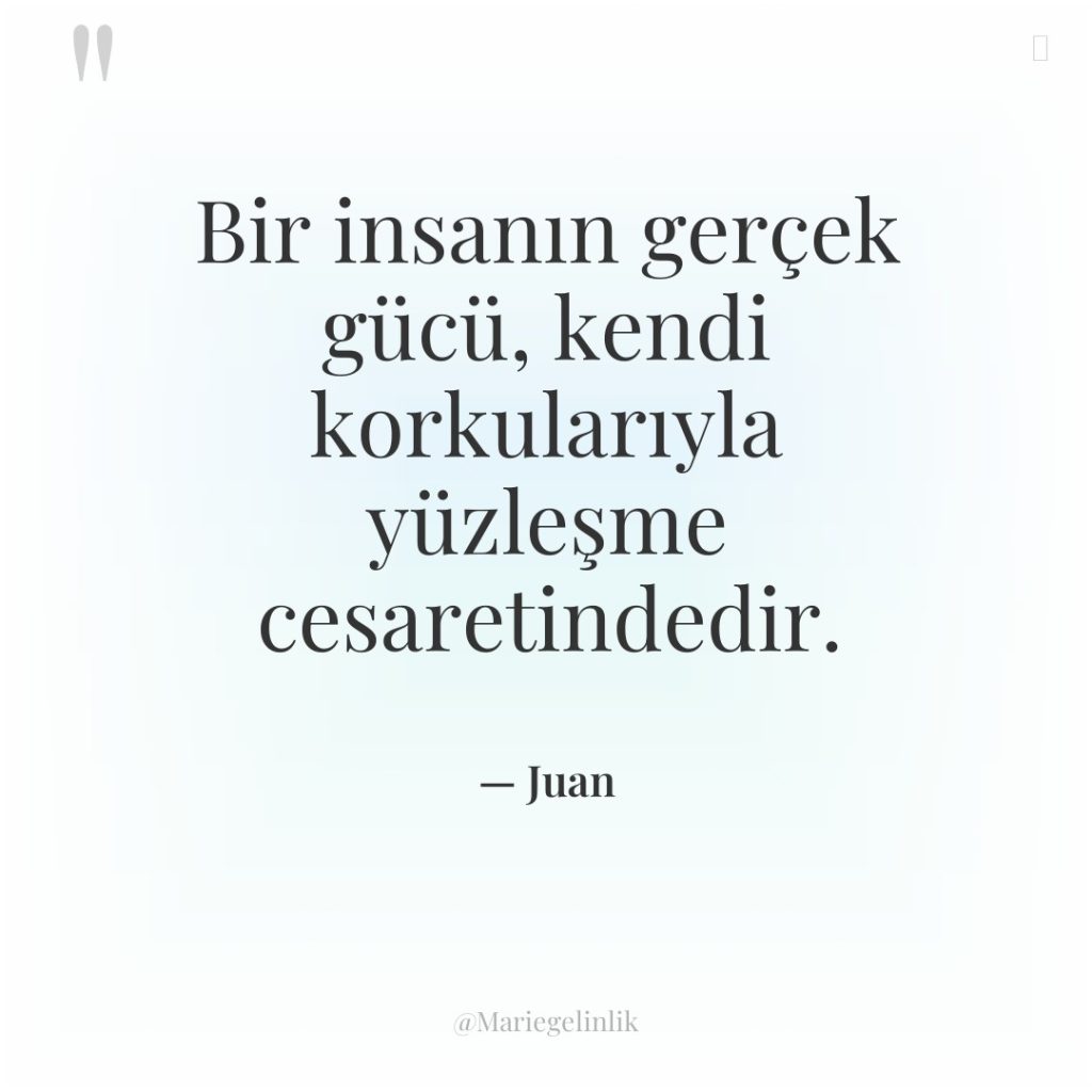 Bir insanın gerçek gücü, kendi korkularıyla yüzleşme cesaretindedir.