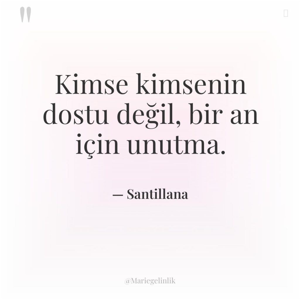 Kimse kimsenin dostu değil, bir an için unutma.