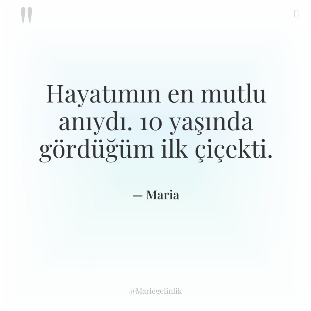 Hayatımın en mutlu anıydı. 10 yaşında gördüğüm ilk çiçekti.