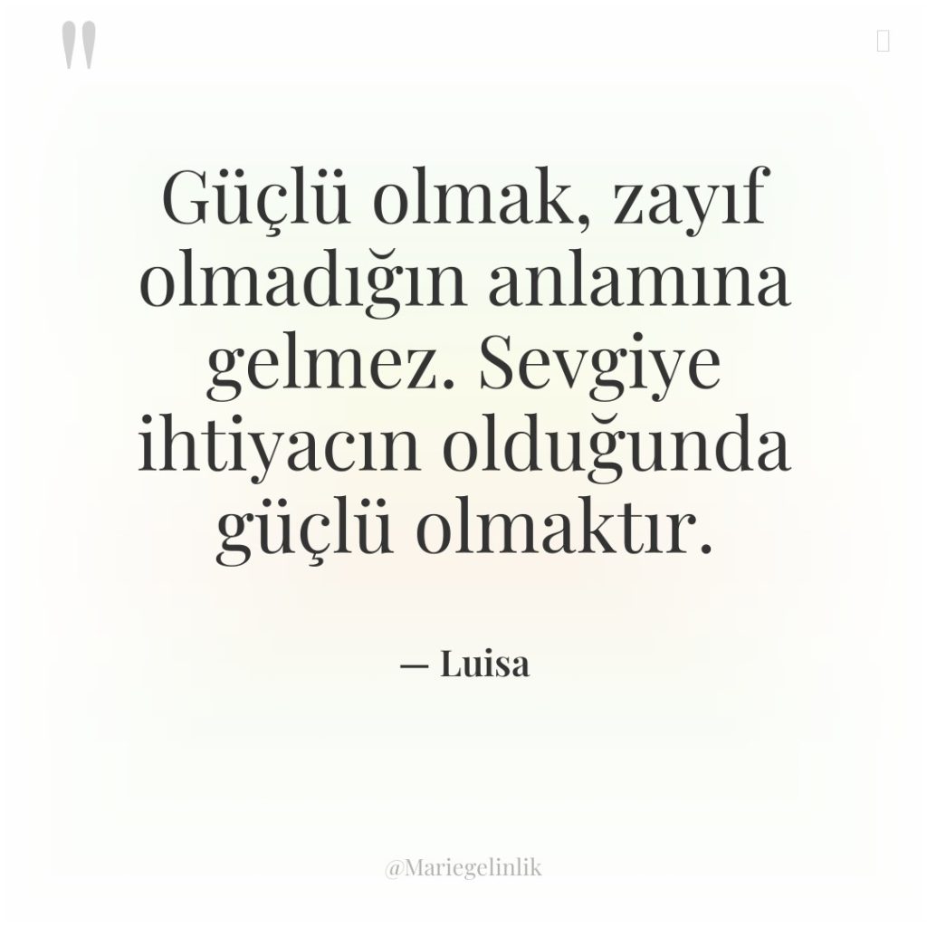 Güçlü olmak, zayıf olmadığın anlamına gelmez. Sevgiye ihtiyacın olduğunda güçlü…