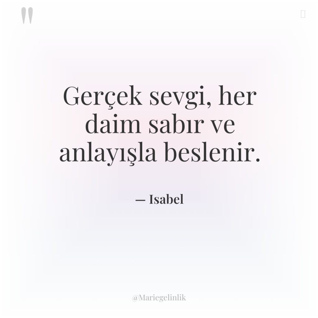 Gerçek sevgi, her daim sabır ve anlayışla beslenir.