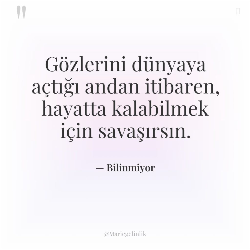 Gözlerini dünyaya açtığı andan itibaren, hayatta kalabilmek için savaşırsın.