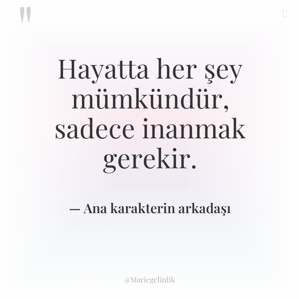 Hayatta her şey mümkündür, sadece inanmak gerekir.