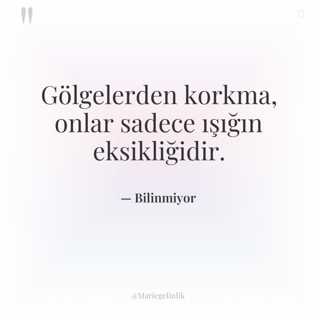 Gölgelerden korkma, onlar sadece ışığın eksikliğidir.