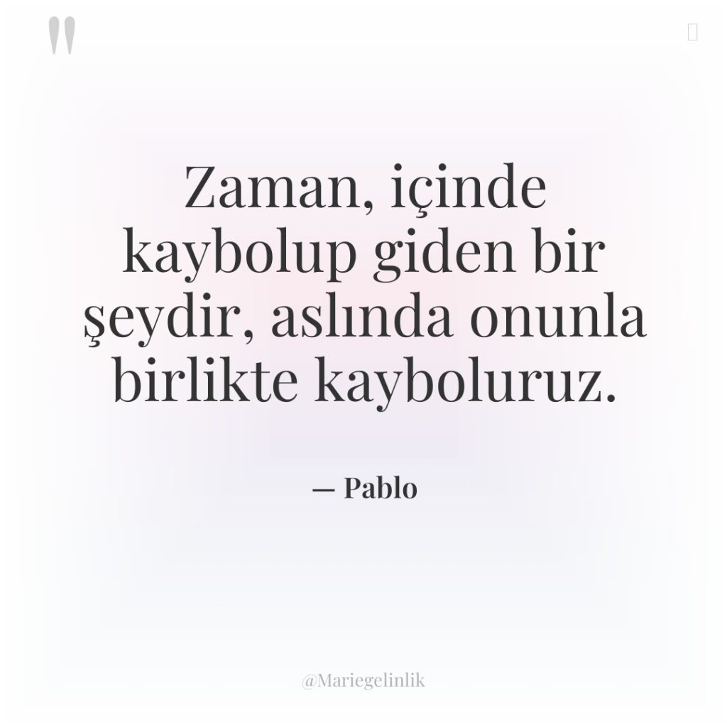 Zaman, içinde kaybolup giden bir şeydir, aslında onunla birlikte kayboluruz.