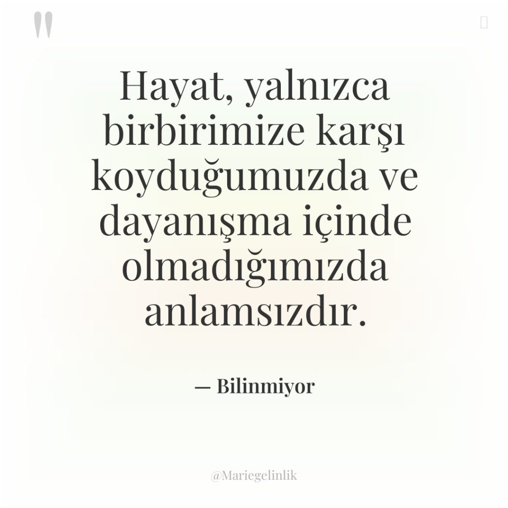 Hayat, yalnızca birbirimize karşı koyduğumuzda ve dayanışma içinde olmadığımızda anlamsızdır.