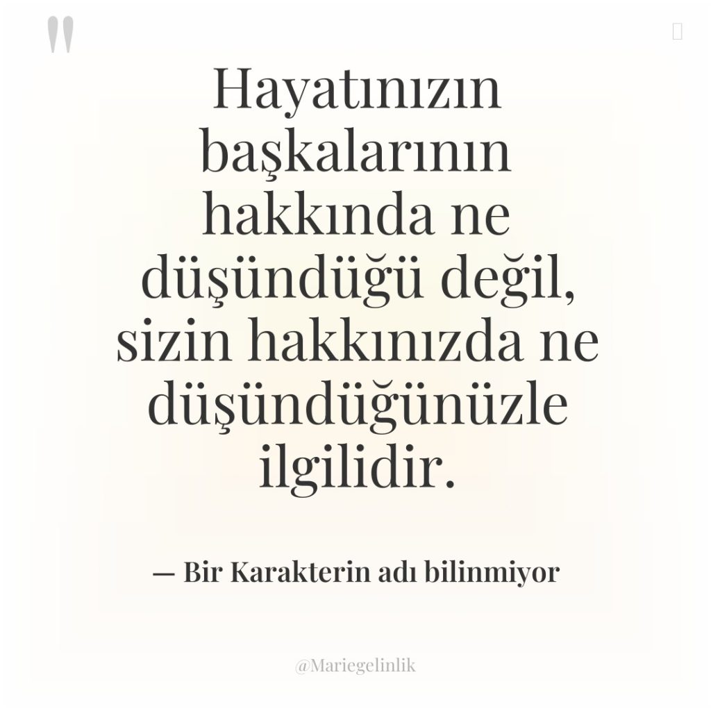 Hayatınızın başkalarının hakkında ne düşündüğü değil, sizin hakkınızda ne düşündüğünüzle…