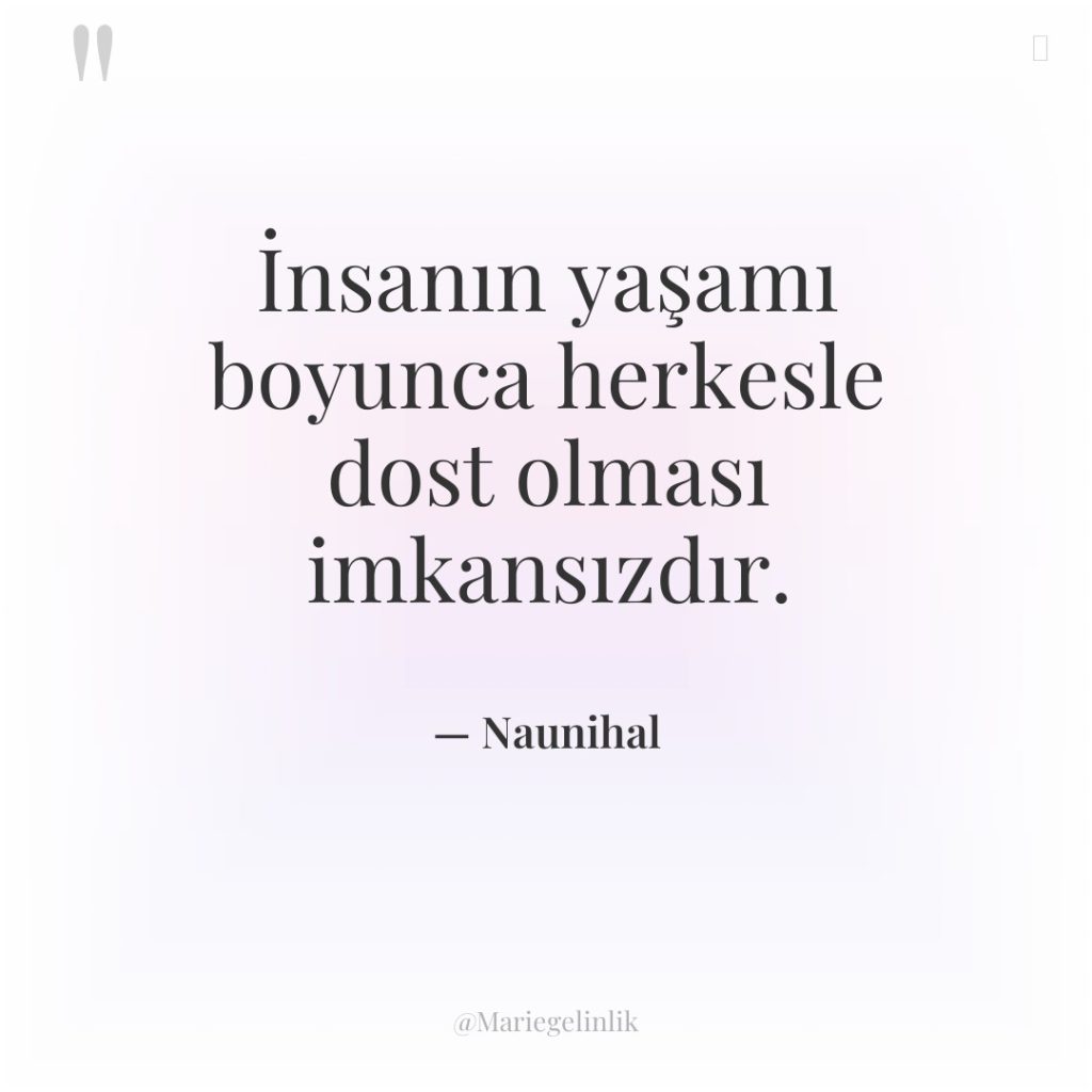 İnsanın yaşamı boyunca herkesle dost olması imkansızdır.